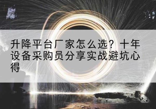 甘州升降平台厂家-怎么选？十年设备采购员分享实战避坑心得