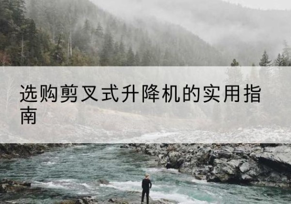 甘州剪叉式升降机怎么选-选购剪叉式升降机的实用指南